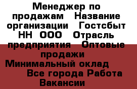 Менеджер по продажам › Название организации ­ Гостсбыт-НН, ООО › Отрасль предприятия ­ Оптовые продажи › Минимальный оклад ­ 50 000 - Все города Работа » Вакансии   